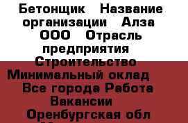 Бетонщик › Название организации ­ Алза, ООО › Отрасль предприятия ­ Строительство › Минимальный оклад ­ 1 - Все города Работа » Вакансии   . Оренбургская обл.,Медногорск г.